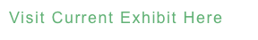 Visit Current Exhibit Here